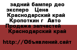 задний бампер део эксперо › Цена ­ 6 000 - Краснодарский край, Кропоткин г. Авто » Продажа запчастей   . Краснодарский край